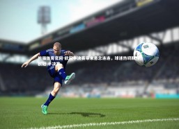 熊猫体育官网-欧冠半决赛带来悬念连连，球迷热切期待，欧冠 半决赛