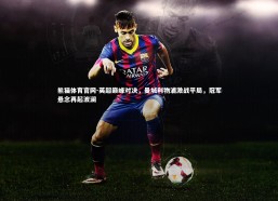 熊猫体育官网-英超巅峰对决，曼城利物浦激战平局，冠军悬念再起波澜