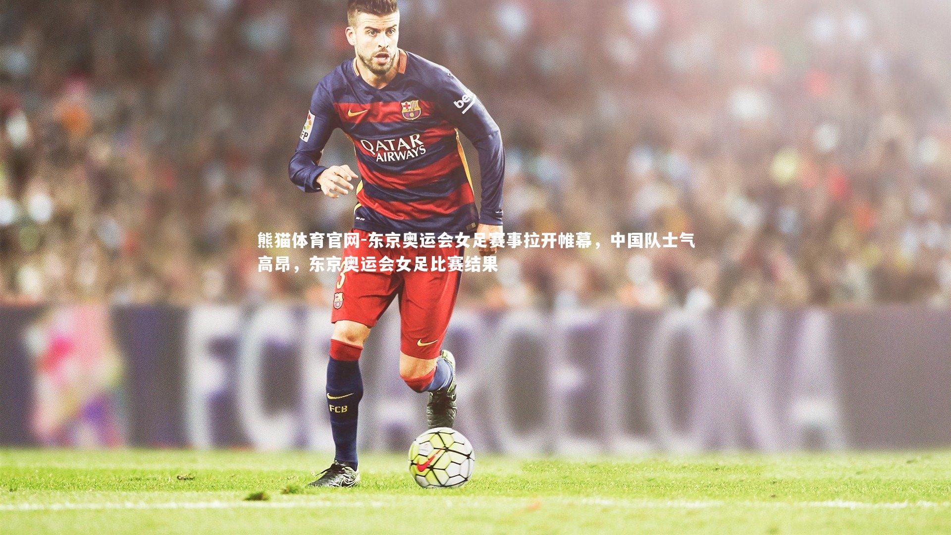 东京奥运会女足赛事拉开帷幕，中国队士气高昂，东京奥运会女足比赛结果