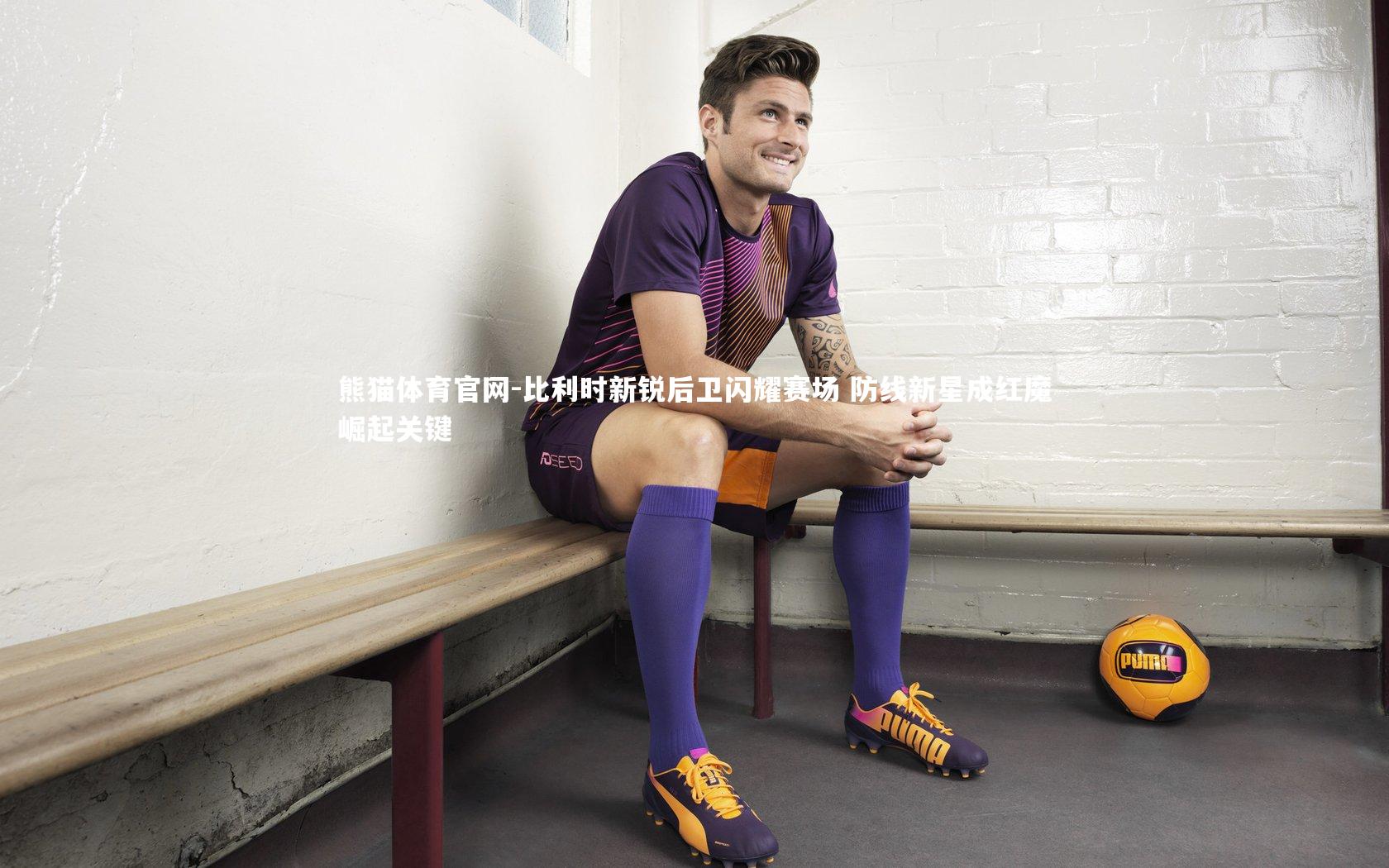 比利时新锐后卫闪耀赛场 防线新星成红魔崛起关键