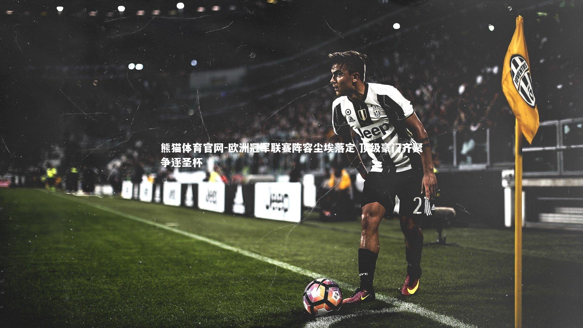 欧洲冠军联赛阵容尘埃落定 顶级豪门齐聚争逐圣杯